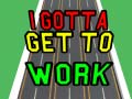 Cluiche I Gotta Get to Work