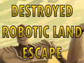 Cluiche Destroyed Robotic Land Escape 